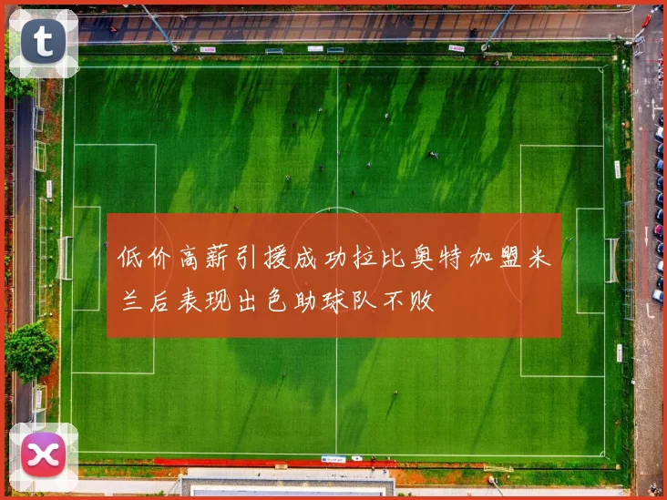 低价高薪引援成功拉比奥特加盟米兰后表现出色助球队不败