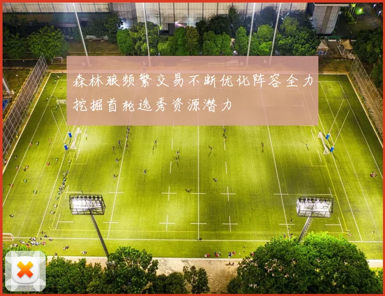 森林狼频繁交易不断优化阵容全力挖掘首轮选秀资源潜力