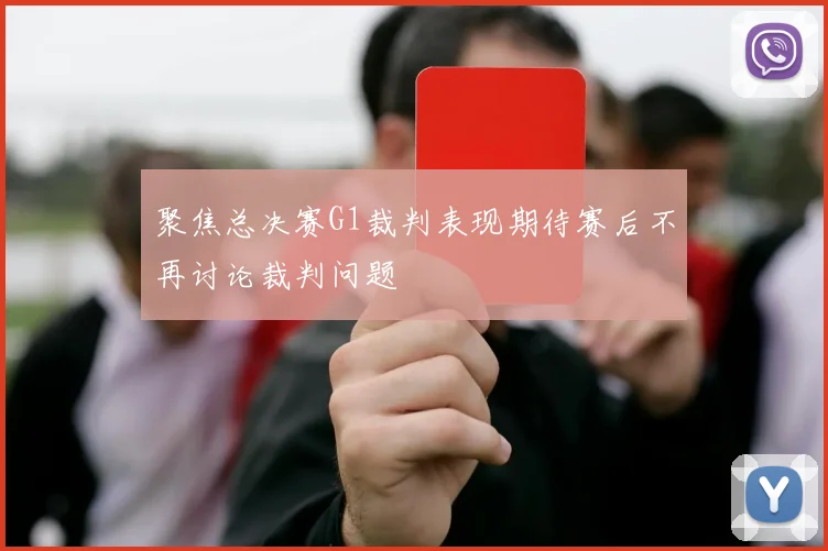 聚焦总决赛G1裁判表现期待赛后不再讨论裁判问题