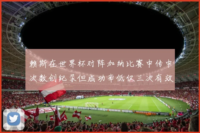 赖斯在世界杯对阵加纳比赛中传中次数创纪录但成功率低仅三次有效