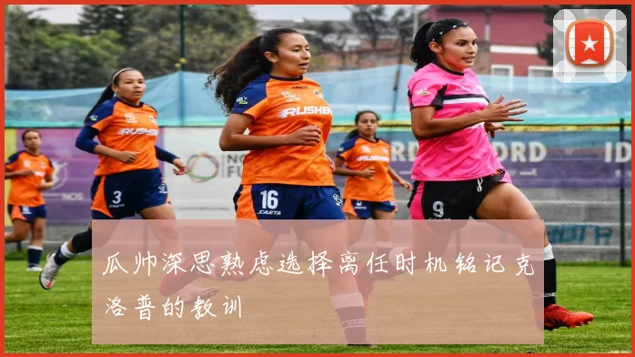 瓜帅深思熟虑选择离任时机铭记克洛普的教训