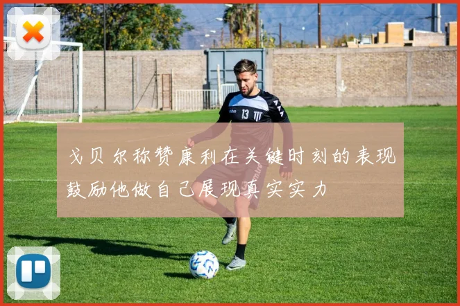 戈贝尔称赞康利在关键时刻的表现鼓励他做自己展现真实实力