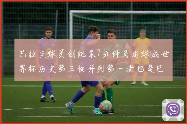 巴拉圭球员创纪录7分钟乌龙球成世界杯历史第三快并列第一者也是巴拉圭人