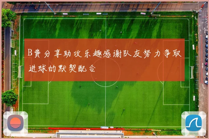 B费分享助攻乐趣感谢队友努力争取进球的默契配合