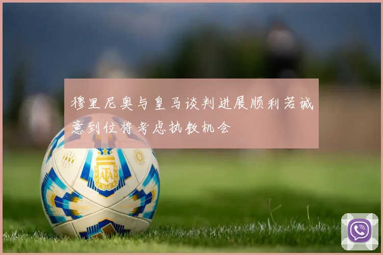 穆里尼奥与皇马谈判进展顺利若诚意到位将考虑执教机会