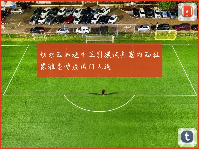 切尔西加速中卫引援谈判塞内西拉蒙雅奎特成热门人选