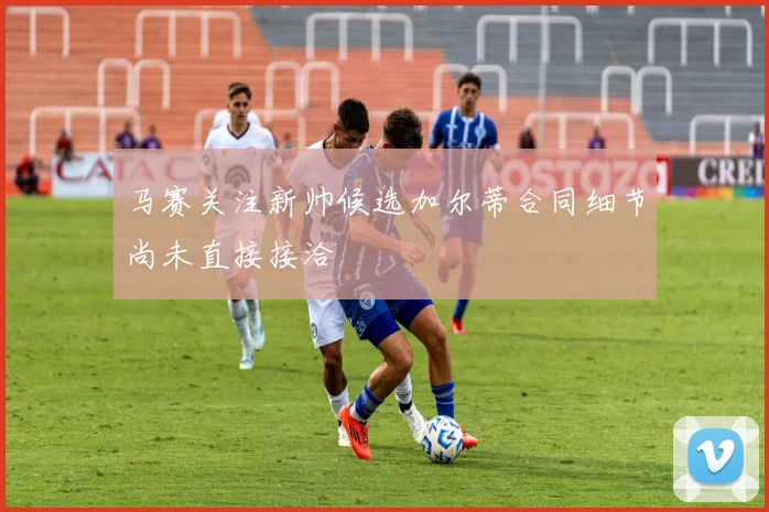 马赛关注新帅候选加尔蒂合同细节尚未直接接洽
