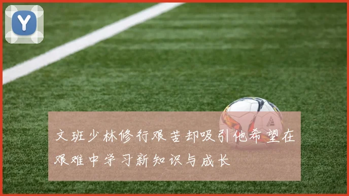 文班少林修行艰苦却吸引他希望在艰难中学习新知识与成长
