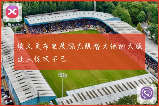 埃文莫布里展现无限潜力他的天赋让人惊叹不已