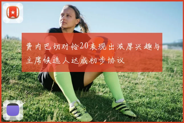 费内巴切对恰20表现出浓厚兴趣与主席候选人达成初步协议