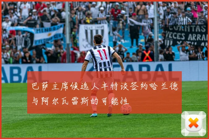 巴萨主席候选人丰特谈签约哈兰德与阿尔瓦雷斯的可能性