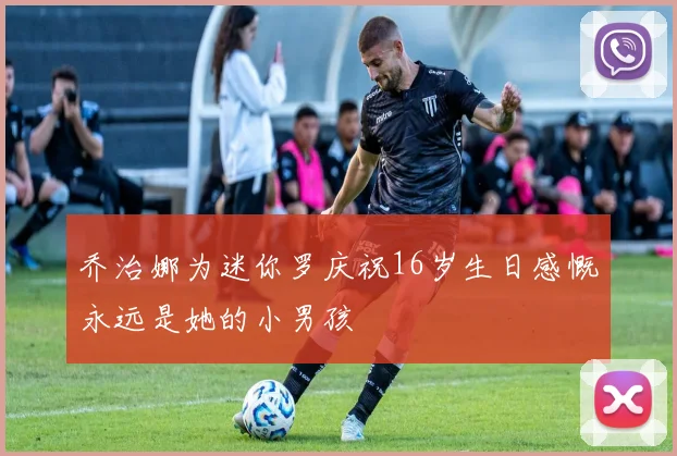 乔治娜为迷你罗庆祝16岁生日感慨永远是她的小男孩