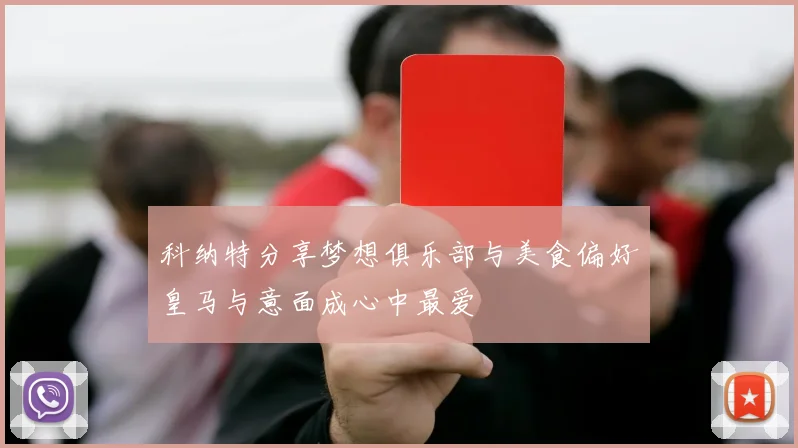 科纳特分享梦想俱乐部与美食偏好皇马与意面成心中最爱