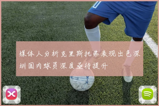 媒体人分析克里斯托弗表现出色深圳国内球员深度亟待提升